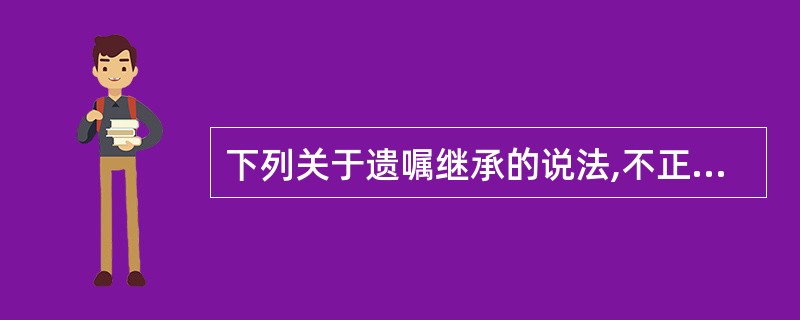 下列关于遗嘱继承的说法,不正确的是( )。