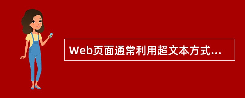 Web页面通常利用超文本方式进行组织,这些相互链接的页面