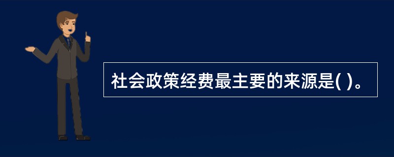 社会政策经费最主要的来源是( )。