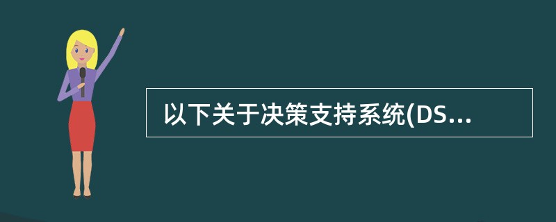  以下关于决策支持系统(DSS)的叙述,不正确的是 (13) 。 (13)