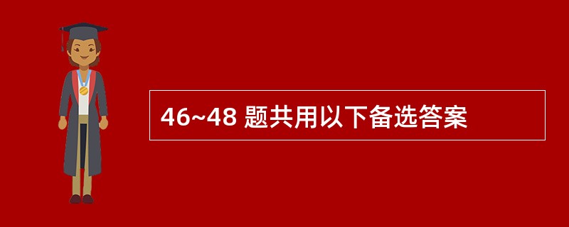 46~48 题共用以下备选答案