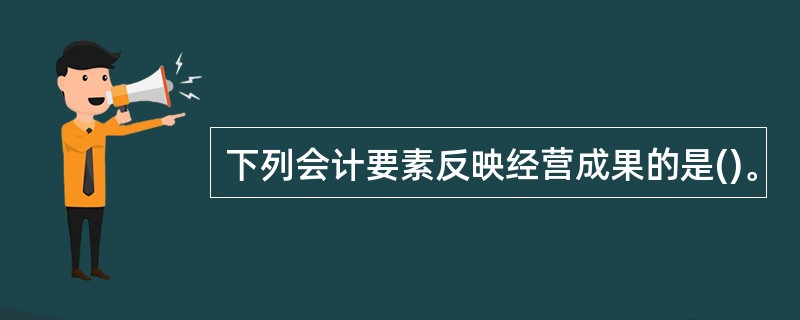 下列会计要素反映经营成果的是()。