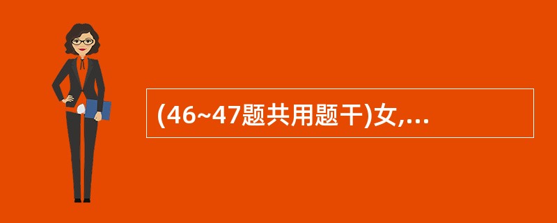 (46~47题共用题干)女,47岁,因胆囊结石、慢性胆囊炎行胆囊切除术后2年,近