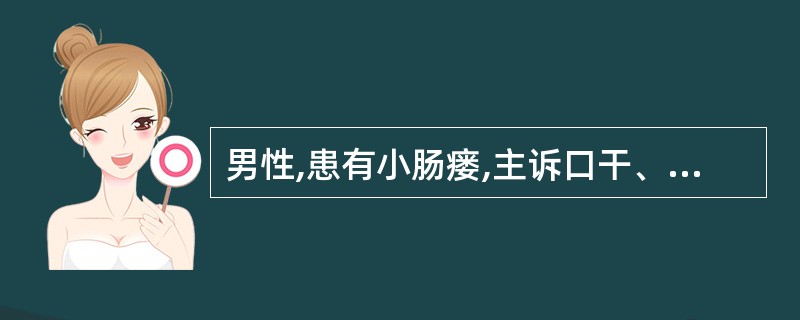 男性,患有小肠瘘,主诉口干、尿少,厌食、恶心、软弱无力、脉细速。血红蛋白16g£