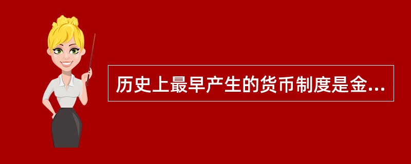 历史上最早产生的货币制度是金币本位制。( )