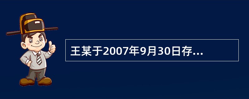 王某于2007年9月30日存入某商业银行一笔人民币款项,同年12月30日王某将该