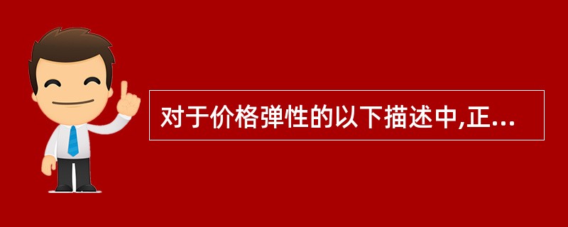 对于价格弹性的以下描述中,正确的是( )。