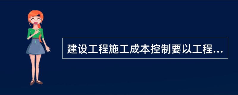 建设工程施工成本控制要以工程承包合同为依据,围绕降低工程成本这个目标,从( )方