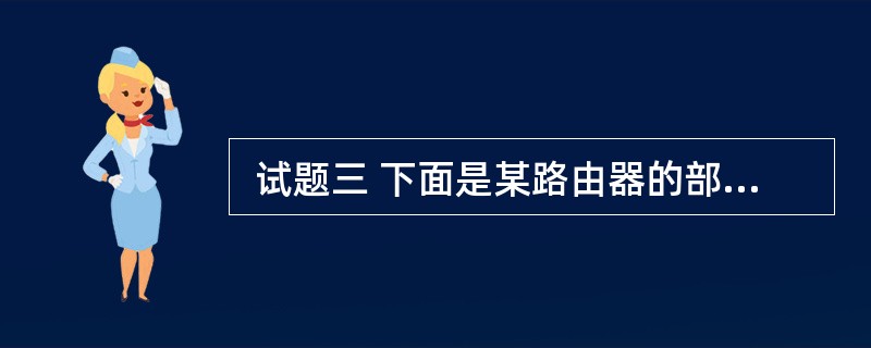  试题三 下面是某路由器的部分配置信息,解释标有下划线部分的含义,将解答填入答