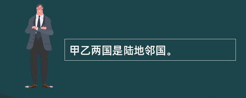 甲乙两国是陆地邻国。