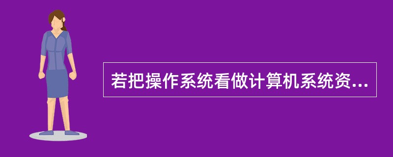 若把操作系统看做计算机系统资源的管理者, (6) 不属于操作系统所管理的资源。