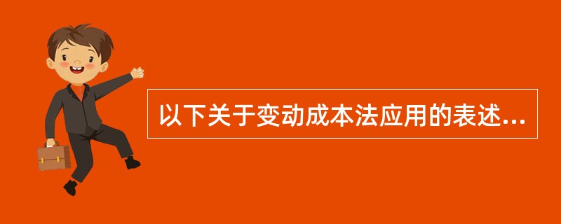 以下关于变动成本法应用的表述中,正确的有( )。