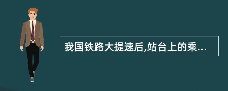 我国铁路大提速后,站台上的乘客与列车间的空气流速和压强也发生了变化,为了有效地防