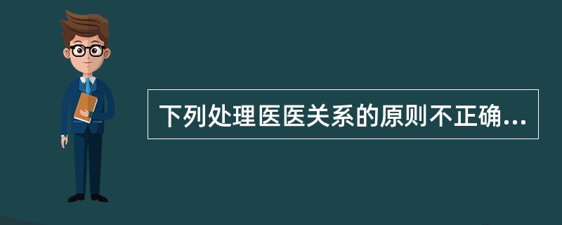 下列处理医医关系的原则不正确的是( )。