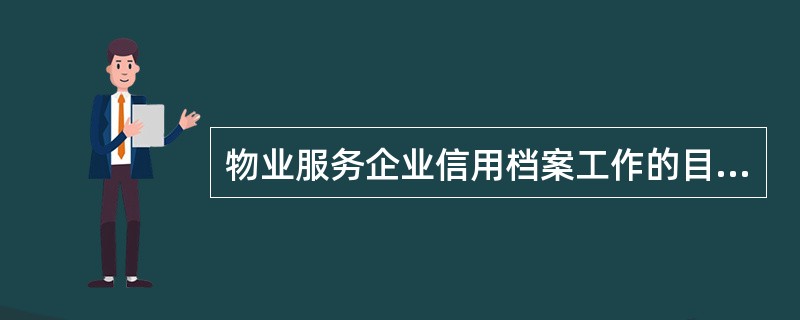 物业服务企业信用档案工作的目的是( )。