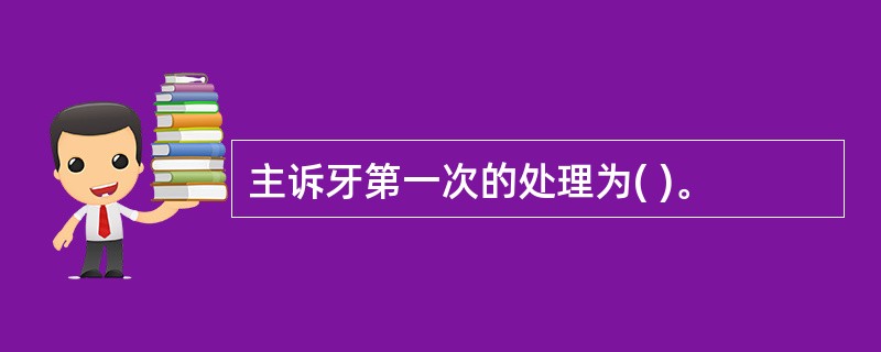 主诉牙第一次的处理为( )。