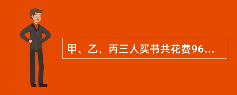 甲、乙、丙三人买书共花费96元钱,已知丙比甲多花16元,乙比甲多花8元,则甲、乙