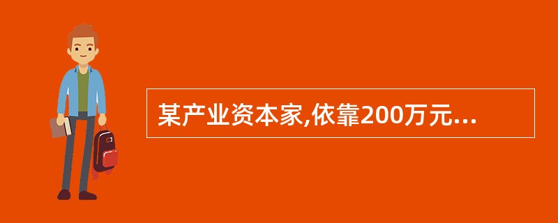 某产业资本家,依靠200万元借贷资本经营产业,年利息率为6%,1年后得到20万元