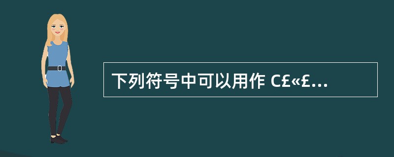 下列符号中可以用作 C£«£« 标识符的是 <br>A . _radius <b