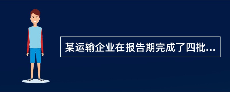 某运输企业在报告期完成了四批货物运转,第一批400吨 ,运距300公里;第二批6