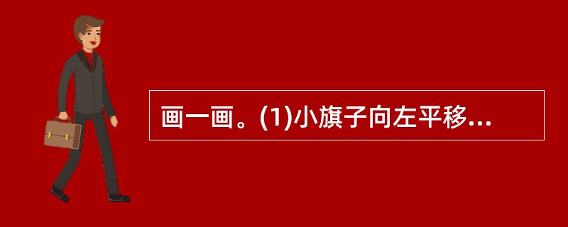 画一画。(1)小旗子向左平移8格后的图形。(2)小旗子绕O点顺时针方向旋转90°