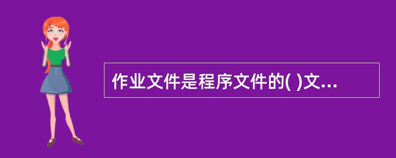 作业文件是程序文件的( )文件,为了使各项活动具有可操作性,一个程序文件可能涉及