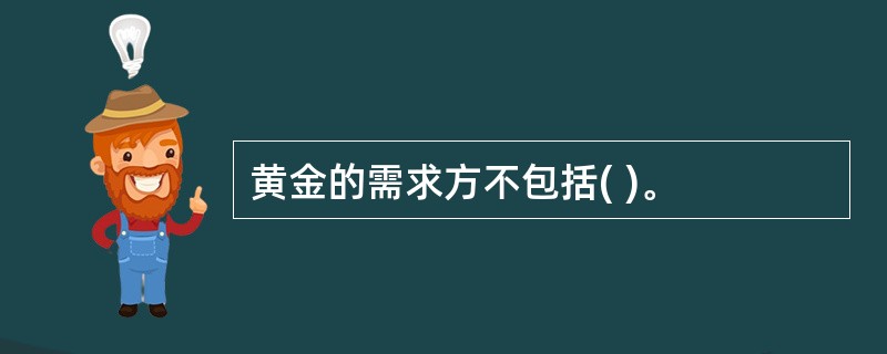 黄金的需求方不包括( )。