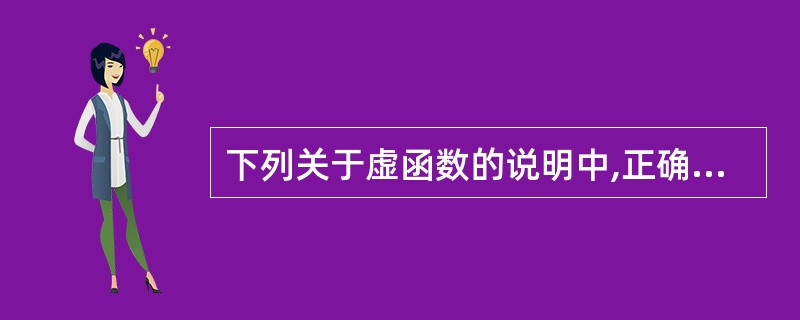 下列关于虚函数的说明中,正确的是 <br>A .从虚基类继承的函数都是虚函数 <