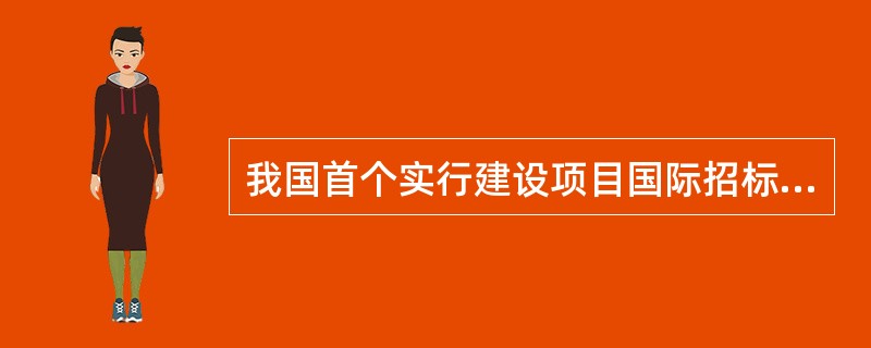 我国首个实行建设项目国际招标的项目是( )。