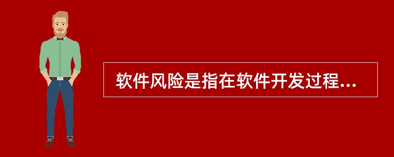  软件风险是指在软件开发过程中面临的一些不确定性和可能造成的损失。软件风险大致