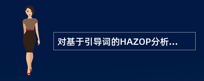 对基于引导词的HAZOP分析方法有两种基本的变化即分析组偏差识别方式的变化、编制