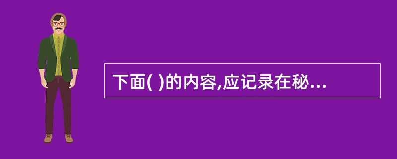 下面( )的内容,应记录在秘书为上司填写的工作日志中。