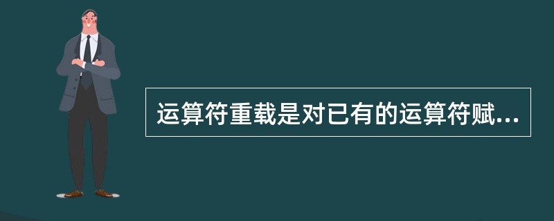 运算符重载是对已有的运算符赋予多重含义,因此 <br>A .可以对基本类型 (