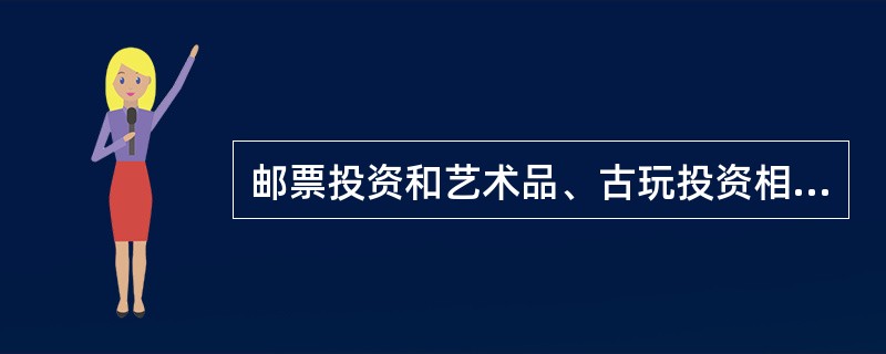 邮票投资和艺术品、古玩投资相比,具有一个明显的特点是( )。