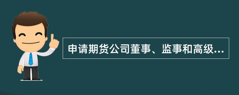 申请期货公司董事、监事和高级管理人员的任职资格,应当具有( )。