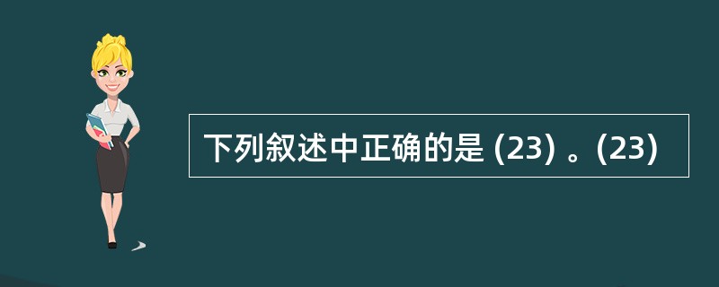 下列叙述中正确的是 (23) 。(23)