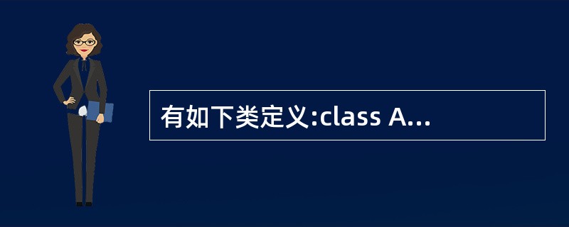 有如下类定义:class AA{int a;public:int getRef(