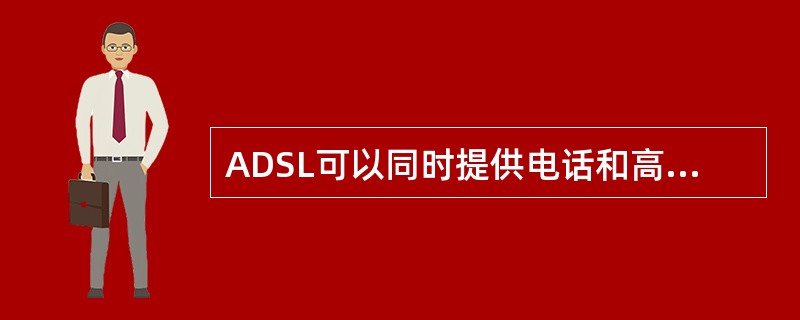 ADSL可以同时提供电话和高速数据业务,二者互不影响。其中电话语音业务使用的频带