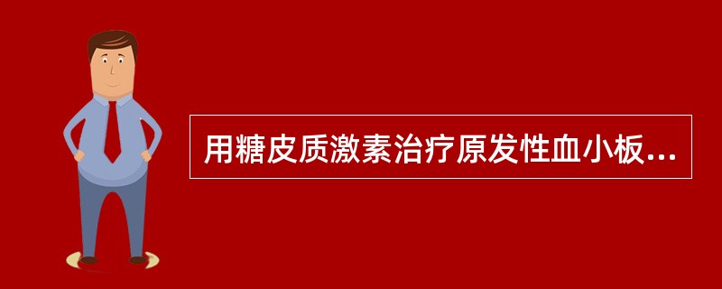 用糖皮质激素治疗原发性血小板减少性紫癜,下列哪一项是正确的( )。