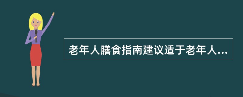 老年人膳食指南建议适于老年人食用的动物性食物为禽肉和鱼类。( )