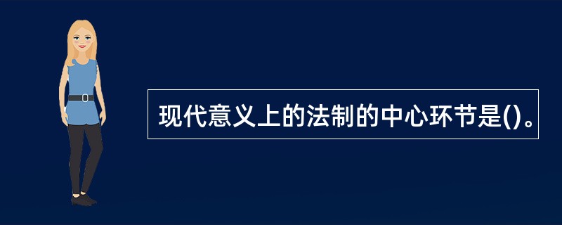 现代意义上的法制的中心环节是()。