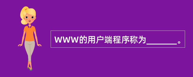 WWW的用户端程序称为_______。