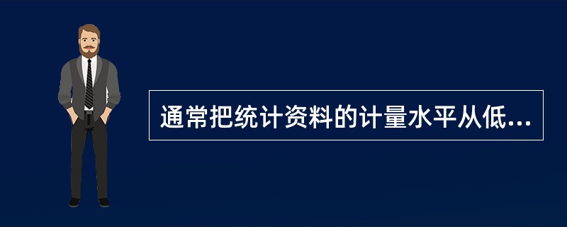 通常把统计资料的计量水平从低到高划分为( )。