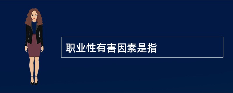 职业性有害因素是指