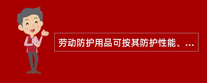 劳动防护用品可按其防护性能、防护部位、用途进行分类。根据国家安全生产监督管理总局