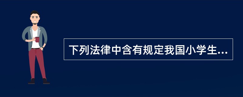 下列法律中含有规定我国小学生法律地位条款的是( )A、《教育法》和《义务教育法》