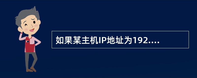 如果某主机IP地址为192.168.182.12,子网屏蔽码为255.255.0