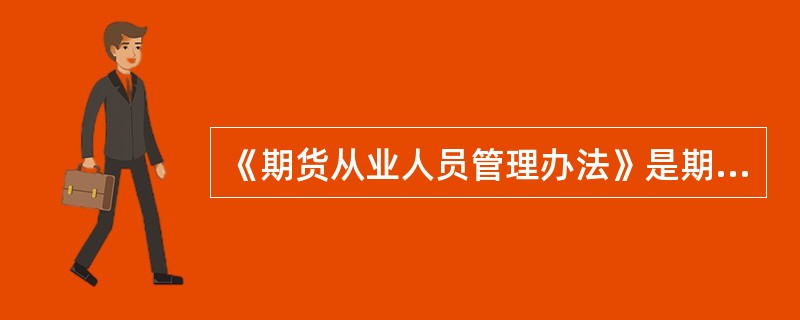 《期货从业人员管理办法》是期货业协会根据《期货经营机构从业人员管理暂行办法》制定