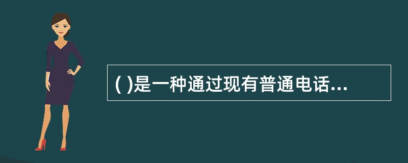 ( )是一种通过现有普通电话线为家庭、办公室提供宽带数据传输服务的技术。