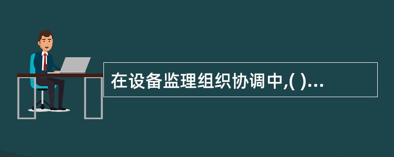 在设备监理组织协调中,( )起着核心的作用。